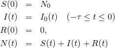 \begin{eqnarray*} S(0) &=& N_0 \\ I(t) &=& I_0(t) \quad (-\tau \leq t \leq 0) \\ R(0) &=& 0, \\ N(t) &=& S(t)+I(t)+R(t) \end{eqnarray*}